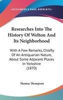 Researches into the history of Welton and its neighbourhood: with a few remarks ... about some adjacent places in Yorkshire and about the Yorkshire language, etc. 1241604746 Book Cover