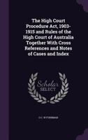The High Court Procedure Act, 1903-1915 and Rules of the High Court of Australia Together With Cross References and Notes of Cases and Index 1346751080 Book Cover