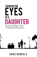 Through the Eyes of a Daughter: Forgiveness Began When I Changed My Perspective 1685244440 Book Cover