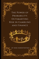 The Power of Probability: Outsmarting Risk in Gambling and Finance B0DZ5VSVHJ Book Cover