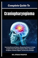 Complete Guide To Craniopharyngioma: Restoring Hormonal Balance, Sharpening Memory & Easing Caregiver Stress Through Symptom Clarity, Treatment Navigation, Nutrition Support, And Recovery Strategies B0HD8NP58F Book Cover