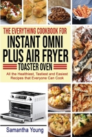 The Everything Cookbook for Instant Omni Plus Air Fryer Toaster Oven: All the Healthiest, Tastiest and Easiest Recipes that Everyone Can Cook 1801727406 Book Cover