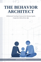 The Behavior Architect: A Behavioral Coaching Framework for Raising Capable, Cooperative Kids at Every Age B0HG9V86XZ Book Cover