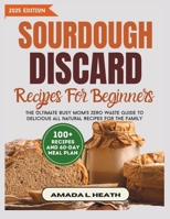 Sourdough Discard Recipes For Beginners: The Ultimate Busy Mom's Zero Waste Guide To Delicious All Natural Recipes For The Family (Sourdough Reimagined) B0DPN7TM94 Book Cover