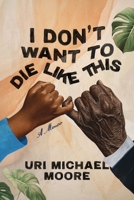 I Don't Want To Die Like This: A Memoir of Reflection, Resilience, and the Pursuit of Life B0H6XY26B5 Book Cover