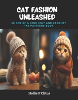 Cat Fashion Unleashed: 30 One of a Kind Knit and Crochet Hat Patterns Book B0CQ9DML8G Book Cover