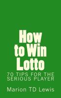 How to Win Lotto: 70 Tips for the Serious Player 1985874342 Book Cover