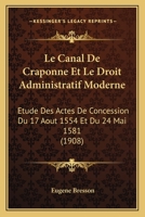 Le Canal De Craponne Et Le Droit Administratif Moderne: Etude Des Actes De Concession Du 17 Aout 1554 Et Du 24 Mai 1581 (1908) 1160146381 Book Cover
