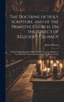 The Doctrine of Holy Scripture, and of the Primitive Church, On the Subject of Religious Celibacy: With a Vindication of the Early Church From the Mis 1019683996 Book Cover