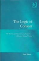 The Logic of Consent: The Diversity and Deceptiveness of Consent as a Defense to Criminal Conduct (Law, Justice and Power) 0754624072 Book Cover