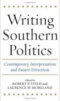 Writing Southern Politics: Contemporary Interpretations and Future Directions 0813123828 Book Cover