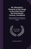 Mr. Macaulay's Character of the Clergy in the Latter Part of the Seventeenth Century, Considered: With an Appendix on His Character of the Gentry, as Given in His History of England 1241458847 Book Cover