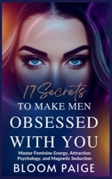 17 Secrets to Make Men Obsessed with You: Master Feminine Energy, Attraction Psychology, and Magnetic Seduction B0F49KY7PX Book Cover