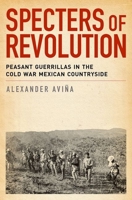 Specters of Revolution: Peasant Guerrillas in the Cold War Mexican Countryside 0199936595 Book Cover