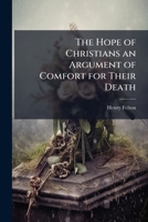 The Hope of Christians an Argument of Comfort for Their Death: A Sermon Preach'd at the Funeral of His Grace John Late Duke of Rutland, Who Was ... in Leicestershire, Feb. 23, 1710/11 1177843595 Book Cover