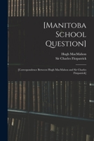 [Manitoba School Question] [microform]: [correspondence Between Hugh MacMahon and Sir Charles Fitzpatrick] 1015372406 Book Cover