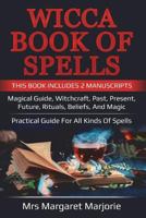 Wicca Book Of Spells: This Book Includes 2 Manuscripts: Magical Guide, Witchcraft, Past, Present, Future, Rituals, Beliefs And Magic - Practical Guide For All Kinds Of Spells: Volume 2 1723466824 Book Cover