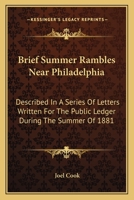 Brief Summer Rambles Near Philadelphia. Described in a Series of Letters Written for the Public Ledger During the Summer of 1881 0548319170 Book Cover