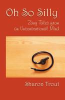 Oh So Silly: Zany Tales from an Unconventional Mind 1733796401 Book Cover