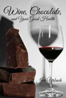 Wine, Chocolate, and Your Good Health 1542570360 Book Cover