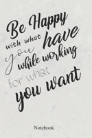 Be Happy With What You Have While Working For What You Want: An Inspirational Positive Quote Journal - Notebook to Write In (6x9 120 Ruled Pages Matte Cover) 1655216767 Book Cover