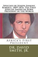 Speeches by Joseph Jenkins Roberts, 1809-1876: The First African American Born President in the World: Africa's First President 1475128355 Book Cover