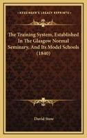 The Training System, Established In The Glasgow Normal Seminary, And Its Model Schools 1166617882 Book Cover