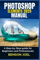 PHOTOSHOP ELEMENTS 2025 Manual: A Step-by-Step guide for Beginners and Professionals B0DXL9V945 Book Cover