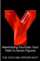 Maximizing YouTube: Your Path to Seven Figures: THE YOUTUBE OPPORTUNITY B0CJH44YRS Book Cover