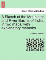 A Sketch of the Mountains and River Basins of India; In Two Maps, with Explanatory Memoirs: By Trelawny Saunders 1535800356 Book Cover