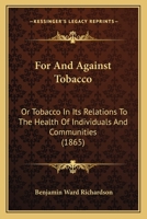 For and Against Tobacco: Or, Tobacco in Its Relations to the Health of Individuals and Communities 1120621860 Book Cover