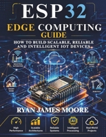 esp32 edge computing guide: how to build Scalable, Reliable, and Intelligent IoT Devices (Just-in: Embedded Systems, IoT, and Edge Intelligence Development) B0GXJYHH5P Book Cover