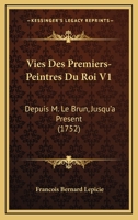 Vies Des Premiers-Peintres Du Roi V1: Depuis M. Le Brun, Jusqu'a Present (1752) 2329235267 Book Cover
