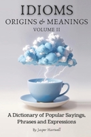 IDIOMS Origins & Meanings: Volume II: A Dictionary of Popular Sayings, Phrases & Expressions: Etymology of the Study and History behind 'Why Do We Say ... Collection - IDIOMS: Origins & Meanings) B0CNG6PSN6 Book Cover
