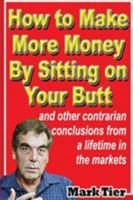 How to Make More Money by Sitting on Your Butt: And Other Contrarian Conclusions from a Lifetime in the Markets 9887802654 Book Cover