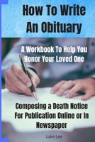 How To Write An Obituary - A Workbook To Help You Honor Your Loved One: Composing a Death Notice For Publication Online or in Newspaper 1710613629 Book Cover
