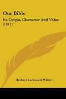 Our Bible: Its Origin, Character and Value 1164901621 Book Cover