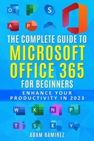The Complete Guide to Microsoft Office 365 for Beginners: Enhance Your Productivity in 2023 B0BZFD19JJ Book Cover