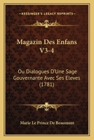 Magazin Des Enfans V3-4: Ou Dialogues D'Une Sage Gouvernante Avec Ses Eleves (1781) 1166313840 Book Cover