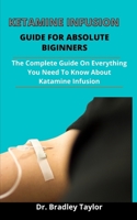 Ketamine Infusion Guide For Absolute Beginners: The Complete Guide On All you need to know about Ketamine Infusion And The Conditional Levels To Attain Before Deciding To Go For Ketamine Infusion B09328NKTP Book Cover