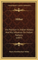 Akbar, His Position in Indian History and His Influence on Indian Nations - Primary Source Edition 1104608847 Book Cover