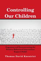 Controlling Our Children: Hegemony and Deconstructing the Positive Behavioral Intervention Support Model 1433155605 Book Cover