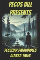 Pecos Bill Presents Peculiar Panhandles: Alaska Tales B0DT1GLN2R Book Cover