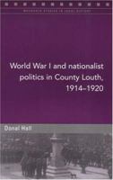 World War I And Nationalist Politics in County Louth, 1914-1920 (Maynooth Studies in Local History) 1851828966 Book Cover