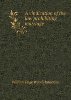 A vindication of the law prohibiting marriage with a deceased wife's sister: in two letters, addressed to the Dean of Westminster (now Archbishop of ... of the Marriage Law Defence Association 1378274415 Book Cover