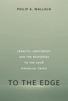 To the Edge: Legality, Legitimacy, and the Responses to the 2008 Financial Crisis 0815726236 Book Cover