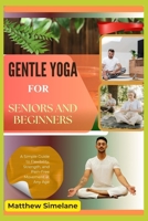 Gentle Yoga for Seniors and Beginners: A Simple Guide to Flexibility, Strength, and Pain-Free Movement at Any Age B0G8GVHXWF Book Cover