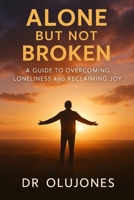 Alone But Not Broken: A Guide to Overcoming Loneliness and Reclaiming Joy B0FGWHRPXW Book Cover
