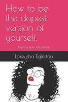 How to be the dopest version of yourself.: Improve your self-esteem 1072849321 Book Cover