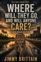 Where Will They Go, and Will Anyone Care?: A Florida Wildlife Investigation B0HDK726JM Book Cover
